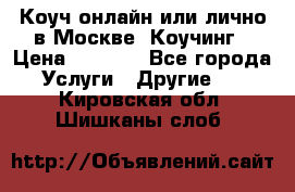 Коуч онлайн или лично в Москве, Коучинг › Цена ­ 2 500 - Все города Услуги » Другие   . Кировская обл.,Шишканы слоб.